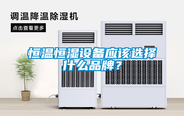 恒溫恒濕設備應該選擇什么品牌？