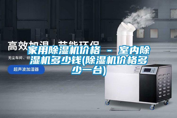 家用除濕機價格 - 室內除濕機多少錢(除濕機價格多少一臺)
