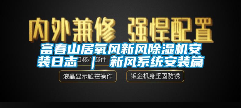 富春山居氧風新風除濕機安裝日志 ｜ 新風系統安裝篇