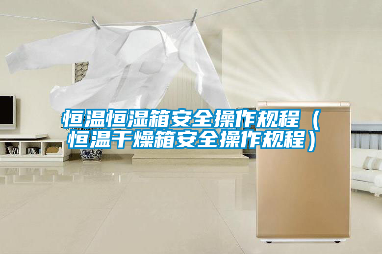 恒溫恒濕箱安全操作規程（恒溫干燥箱安全操作規程）