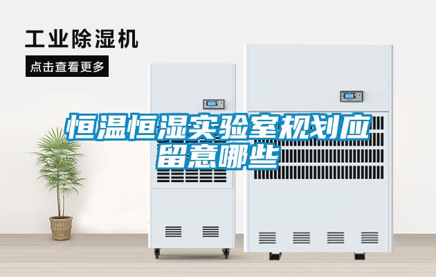 恒溫恒濕實驗室規(guī)劃應留意哪些