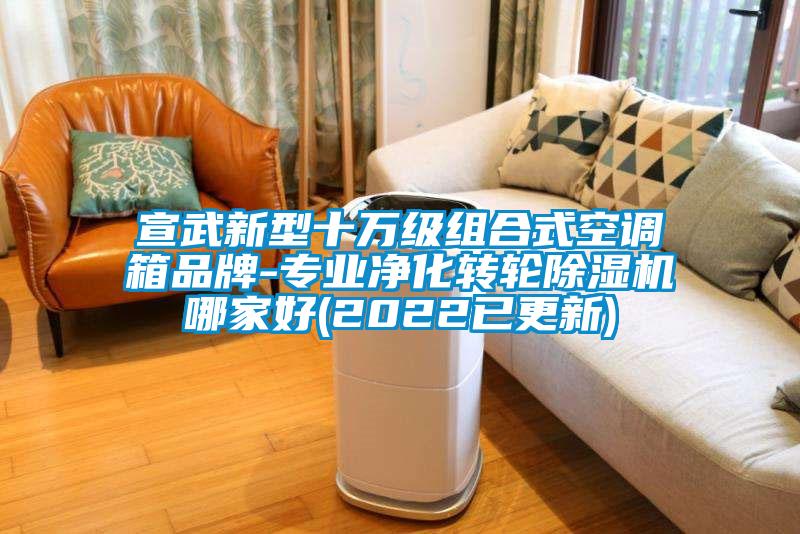 宣武新型十萬級組合式空調箱品牌-專業凈化轉輪除濕機哪家好(2022已更新)