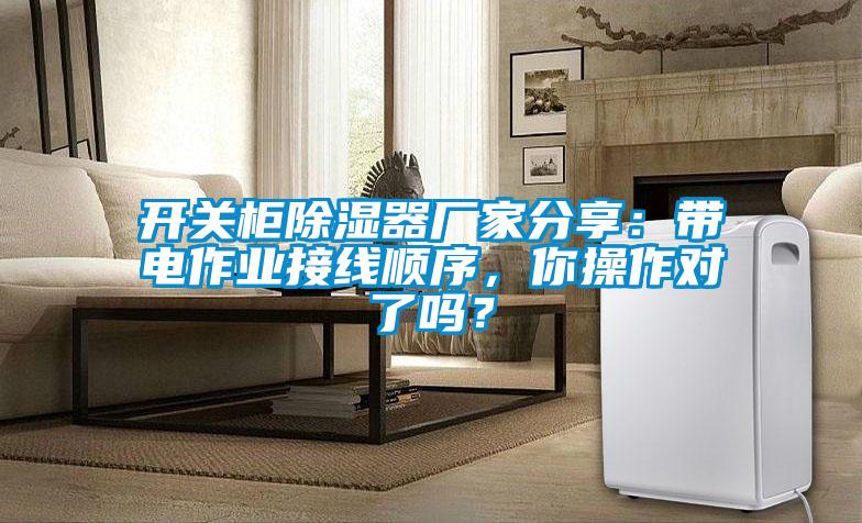 開關柜除濕器廠家分享:帶電作業接線順序,你操作對了嗎?