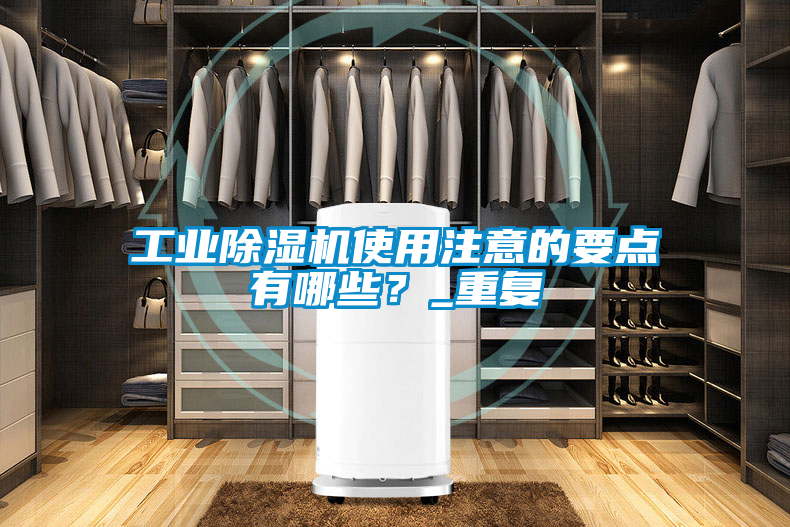 工業除濕機使用注意的要點有哪些？_重復