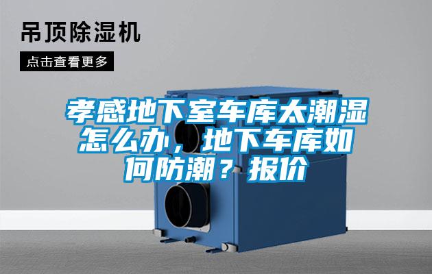 孝感地下室車庫(kù)太潮濕怎么辦，地下車庫(kù)如何防潮？報(bào)價(jià)