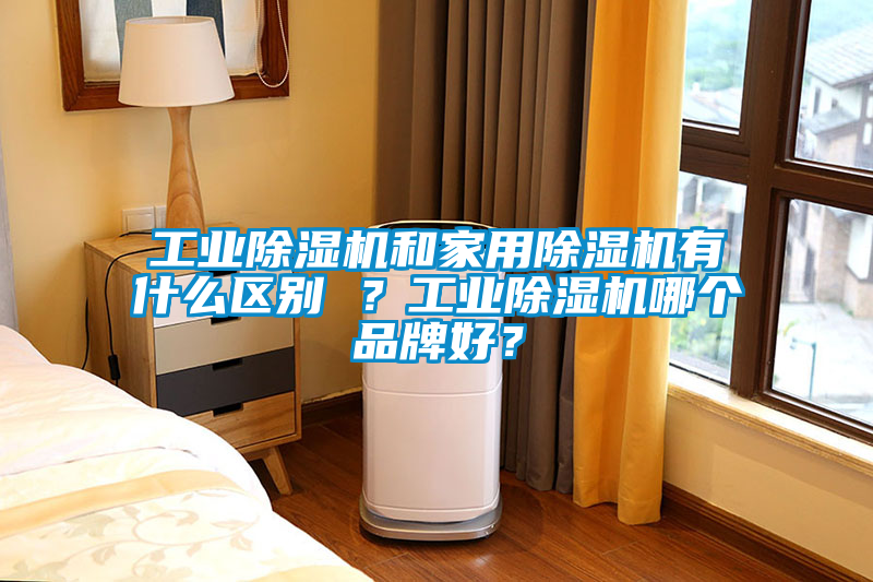 工業(yè)除濕機和家用除濕機有什么區(qū)別 ？工業(yè)除濕機哪個品牌好？