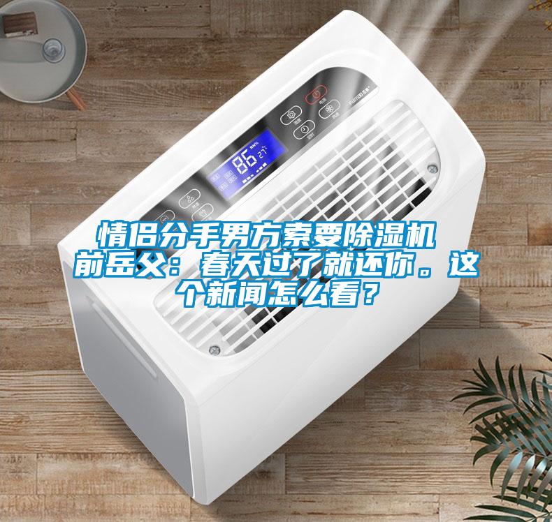 情侶分手男方索要除濕機 前岳父：春天過了就還你。這個新聞怎么看？