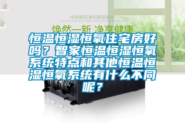 恒溫恒濕恒氧住宅房好嗎？智家恒溫恒濕恒氧系統特點和其他恒溫恒濕恒氧系統有什么不同呢？