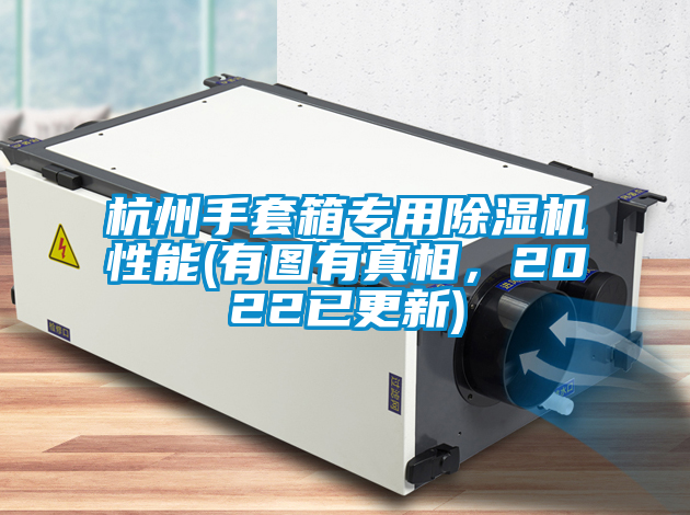 杭州手套箱專(zhuān)用除濕機(jī)性能(有圖有真相，2022已更新)