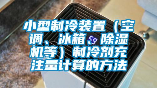 小型制冷裝置（空調、冰箱、除濕機等）制冷劑充注量計算的方法