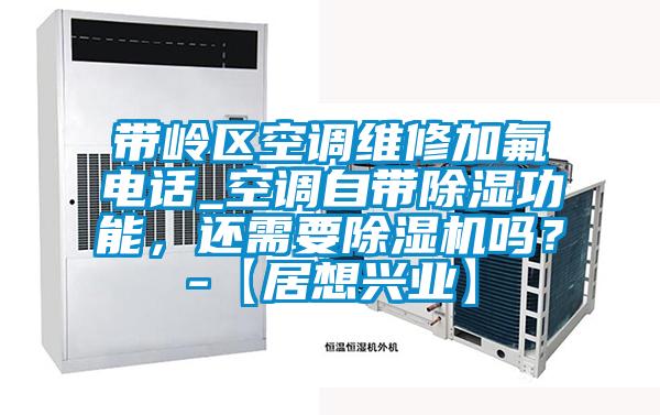 帶嶺區(qū)空調(diào)維修加氟電話_空調(diào)自帶除濕功能，還需要除濕機(jī)嗎？-【居想興業(yè)】