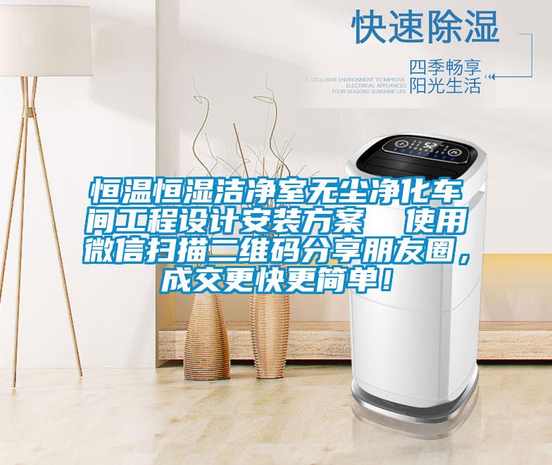 恒溫恒濕潔凈室無塵凈化車間工程設計安裝方案  使用微信掃描二維碼分享朋友圈，成交更快更簡單！