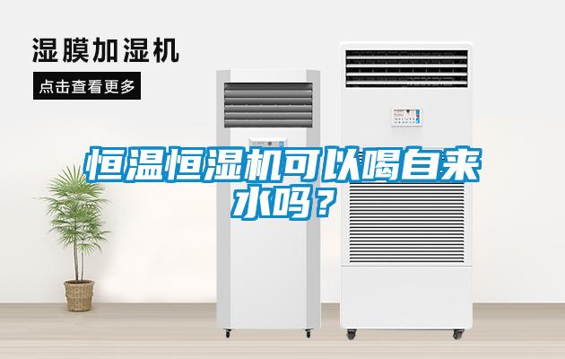 恒溫恒濕機可以喝自來水嗎？