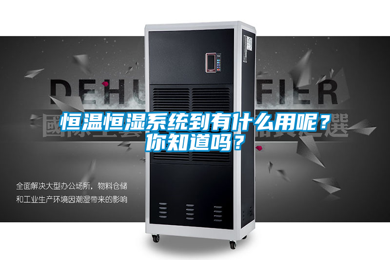 恒溫恒濕系統到有什么用呢？你知道嗎？