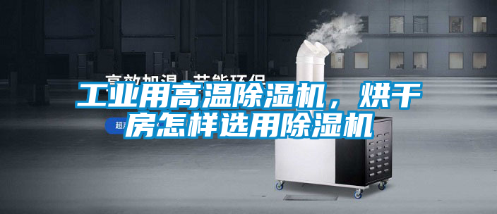 工業(yè)用高溫除濕機，烘干房怎樣選用除濕機