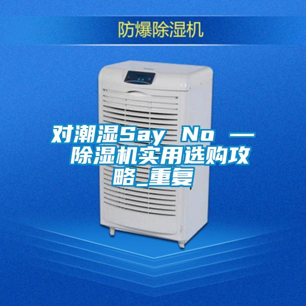 對潮濕Say No — 除濕機實用選購攻略_重復(fù)