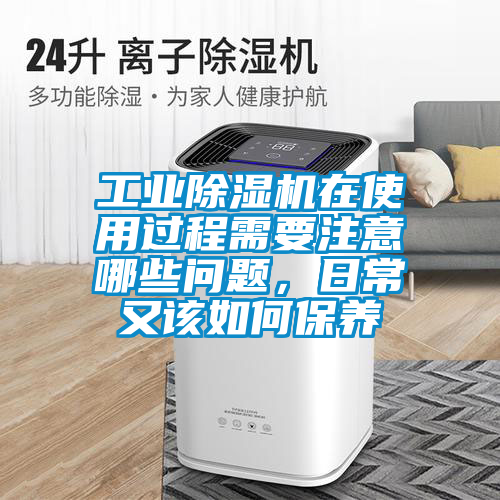 工業(yè)除濕機(jī)在使用過程需要注意哪些問題，日常又該如何保養(yǎng)