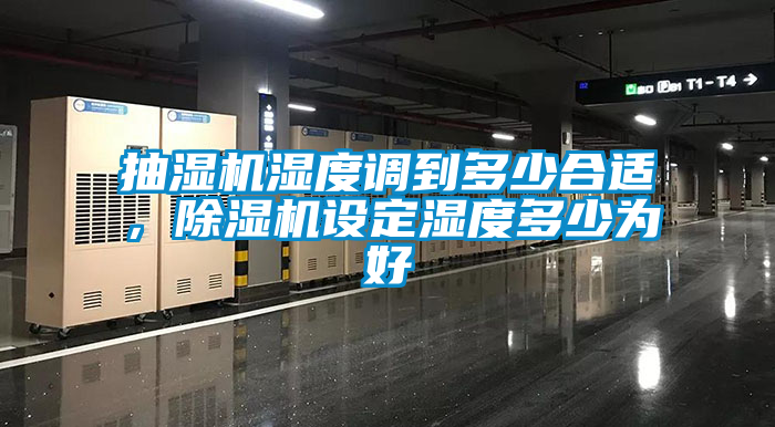 抽濕機(jī)濕度調(diào)到多少合適，除濕機(jī)設(shè)定濕度多少為好