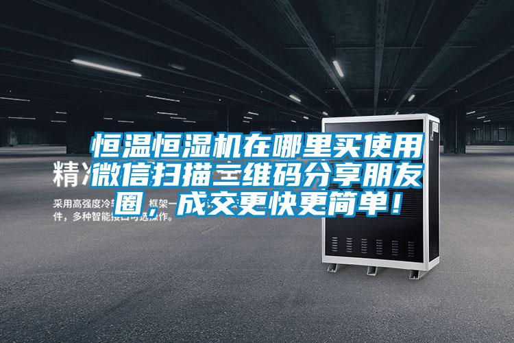 恒溫恒濕機(jī)在哪里買使用微信掃描二維碼分享朋友圈，成交更快更簡(jiǎn)單！