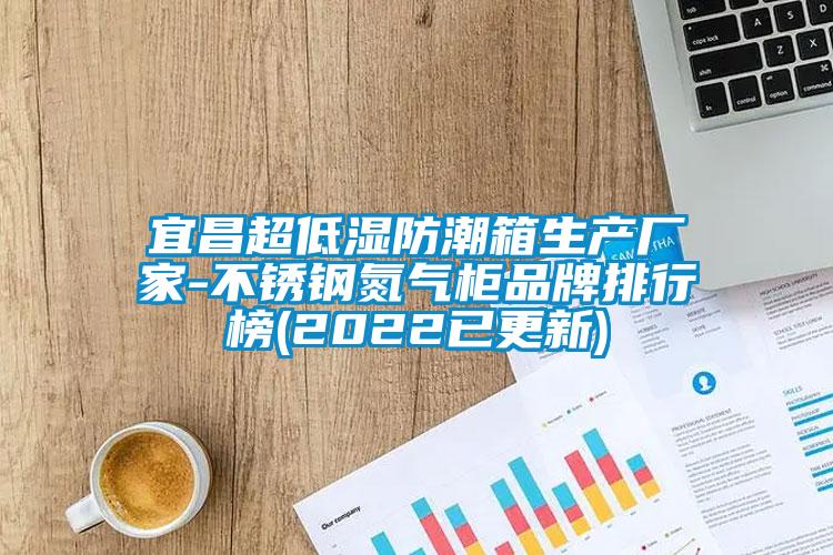 宜昌超低濕防潮箱生產廠家-不銹鋼氮氣柜品牌排行榜(2022已更新)