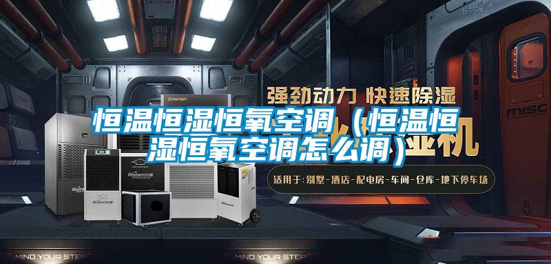 恒溫恒濕恒氧空調（恒溫恒濕恒氧空調怎么調）