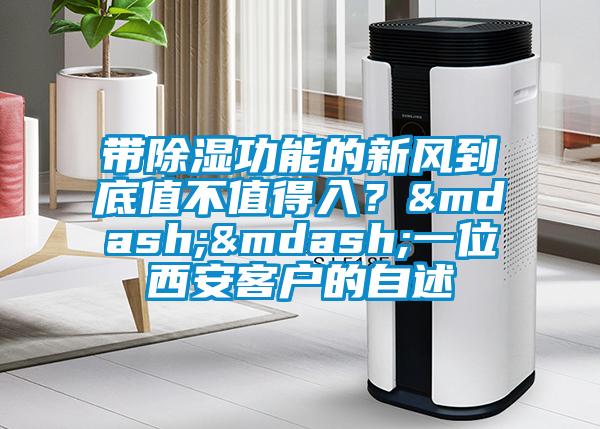 帶除濕功能的新風到底值不值得入？——一位西安客戶的自述