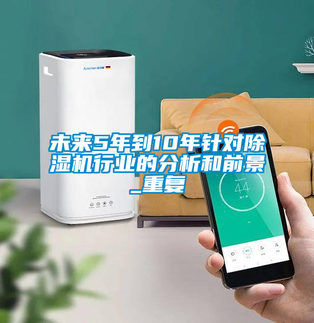 未來5年到10年針對除濕機行業的分析和前景_重復