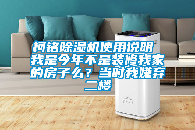 柯銘除濕機使用說明 我是今年不是裝修我家的房子么?當時我嫌棄二樓