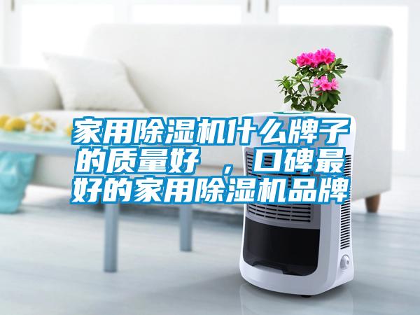家用除濕機什么牌子的質量好 ，口碑最好的家用除濕機品牌