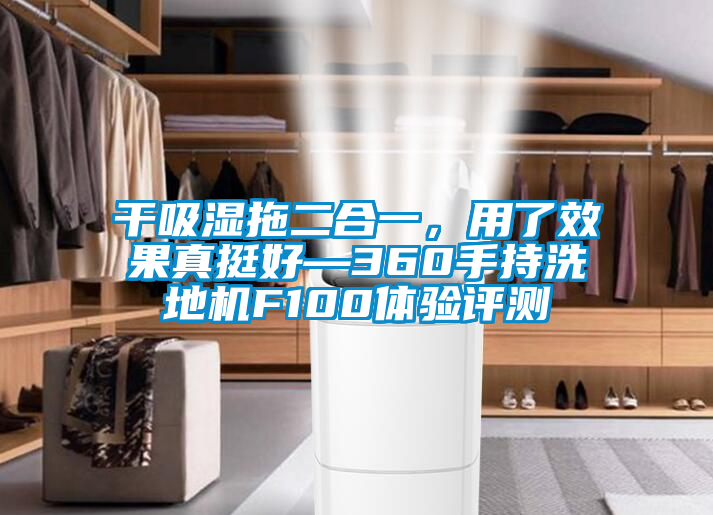 干吸濕拖二合一，用了效果真挺好—360手持洗地機(jī)F100體驗(yàn)評(píng)測(cè)