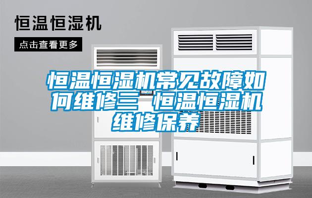 恒溫恒濕機常見故障如何維修三 恒溫恒濕機維修保養