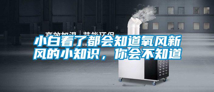 小白看了都會知道氧風新風的小知識,你會不知道