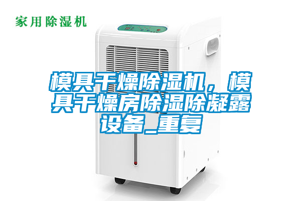 模具干燥除濕機，模具干燥房除濕除凝露設(shè)備_重復(fù)