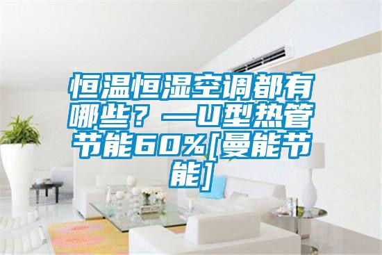 恒溫恒濕空調(diào)都有哪些？—U型熱管節(jié)能60%[曼能節(jié)能]