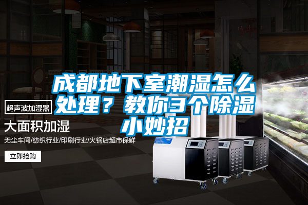 成都地下室潮濕怎么處理？教你3個(gè)除濕小妙招