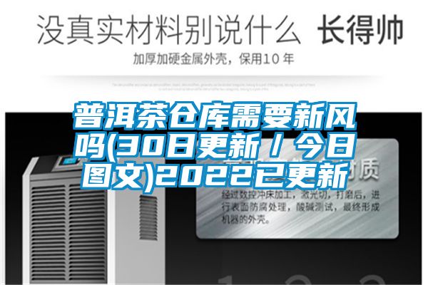 普洱茶倉庫需要新風(fēng)嗎(30日更新／今日?qǐng)D文)2022已更新