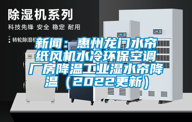 新聞：惠州龍門水簾紙風機水冷環保空調廠房降溫工業濕水簾降溫（2022更新）