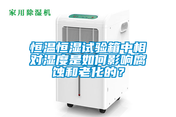 恒溫恒濕試驗箱中相對濕度是如何影響腐蝕和老化的？
