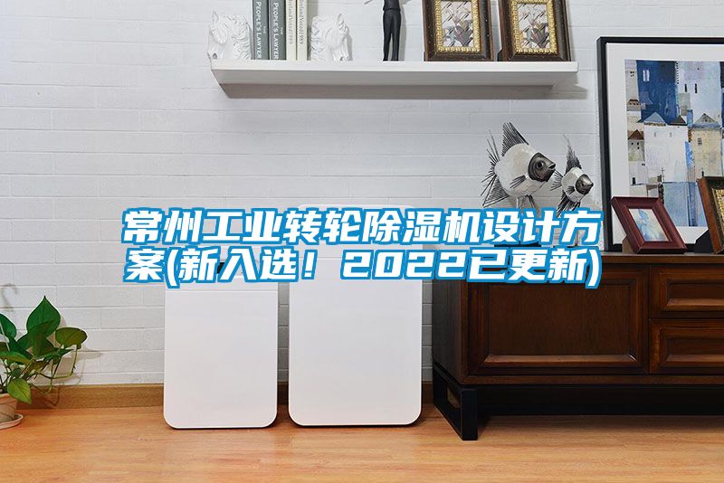 常州工業(yè)轉(zhuǎn)輪除濕機(jī)設(shè)計(jì)方案(新入選！2022已更新)