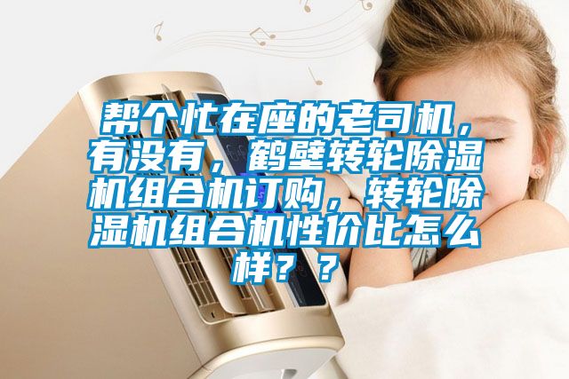 幫個(gè)忙在座的老司機(jī)，有沒有，鶴壁轉(zhuǎn)輪除濕機(jī)組合機(jī)訂購(gòu)，轉(zhuǎn)輪除濕機(jī)組合機(jī)性價(jià)比怎么樣？？