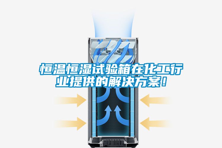 恒溫恒濕試驗箱在化工行業(yè)提供的解決方案！