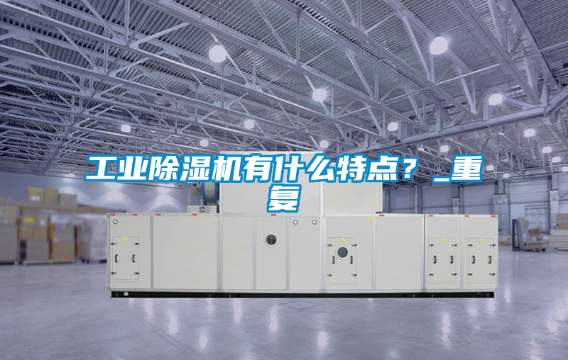 工業除濕機有什么特點？_重復