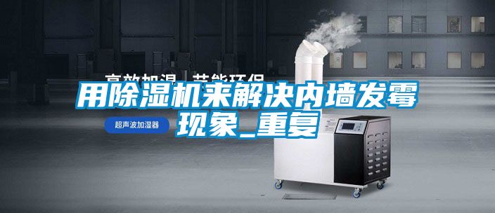 用除濕機來解決內墻發霉現象_重復
