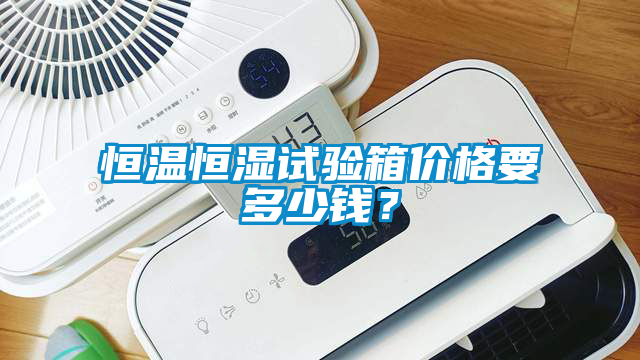 恒溫恒濕試驗箱價格要多少錢？