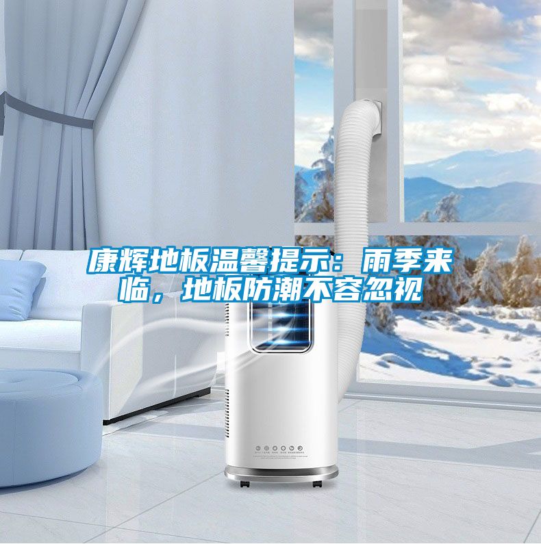 康輝地板溫馨提示：雨季來(lái)臨，地板防潮不容忽視