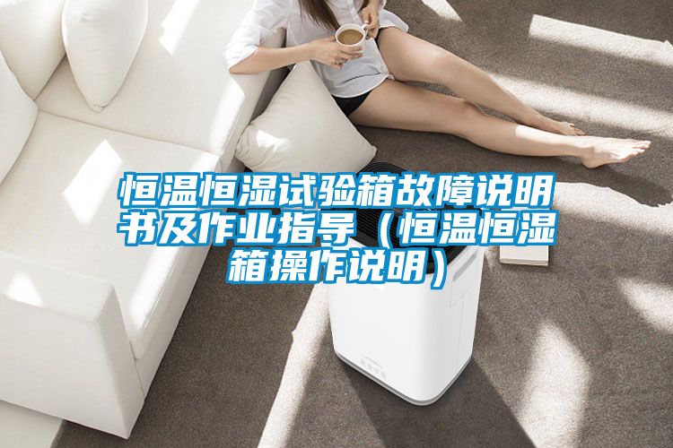 恒溫恒濕試驗(yàn)箱故障說明書及作業(yè)指導(dǎo)（恒溫恒濕箱操作說明）
