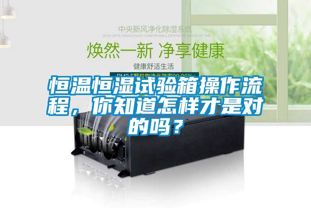 恒溫恒濕試驗箱操作流程，你知道怎樣才是對的嗎？