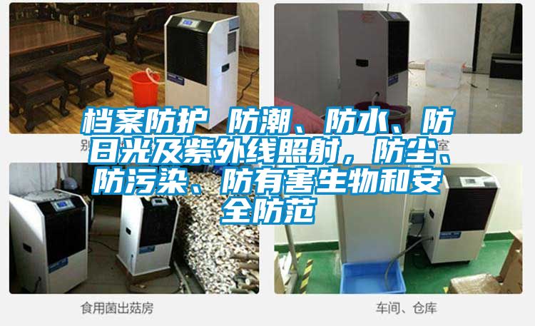 檔案防護 防潮、防水、防日光及紫外線照射，防塵、防污染、防有害生物和安全防范