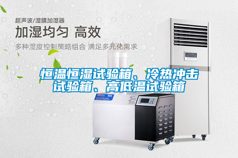 恒溫恒濕試驗箱、冷熱沖擊試驗箱、高低溫試驗箱
