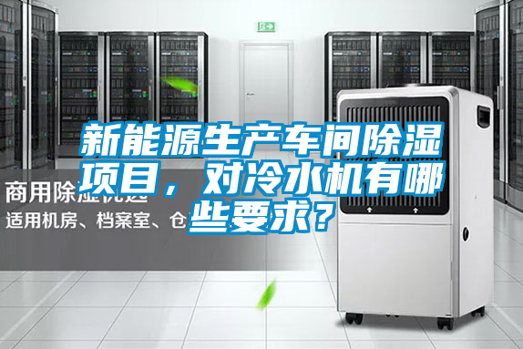 新能源生產車間除濕項目,對冷水機有哪些要求?